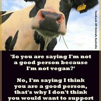 I don't think i'm anyone's superior. That's why I live vegan.