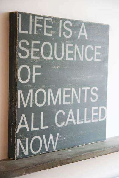 Život je sled momentov, ktoré sa všetky nazývajú Teraz.